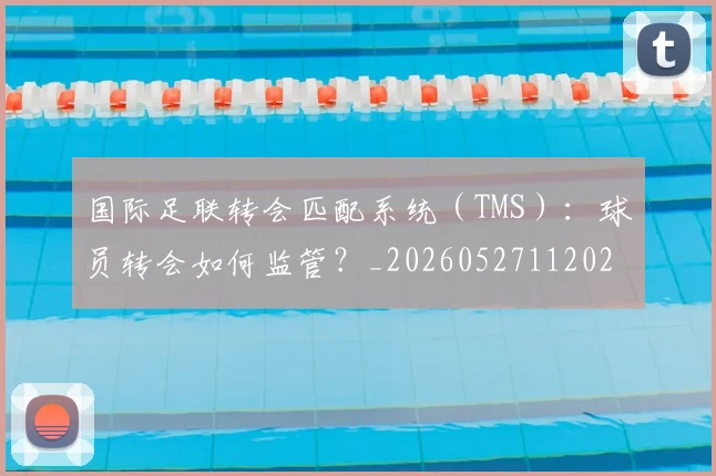 国际足联转会匹配系统（TMS）：球员转会如何监管？_20260527112023