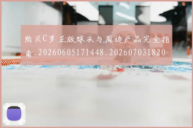 购买C罗正版球衣与周边产品完全指南_20260605171448_20260703182003