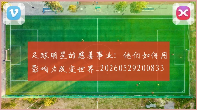 足球明星的慈善事业：他们如何用影响力改变世界_20260529200833