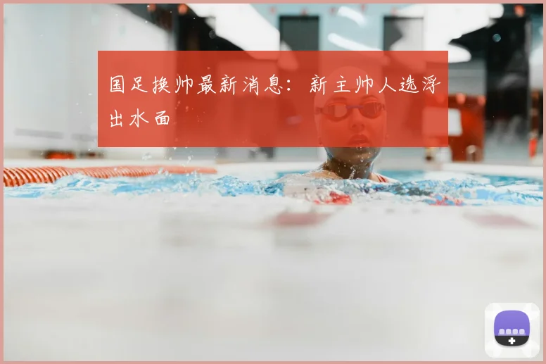 国足换帅最新消息:新主帅人选浮出水面