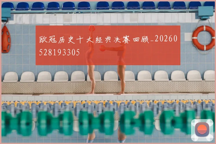 欧冠历史十大经典决赛回顾_20260528193305
