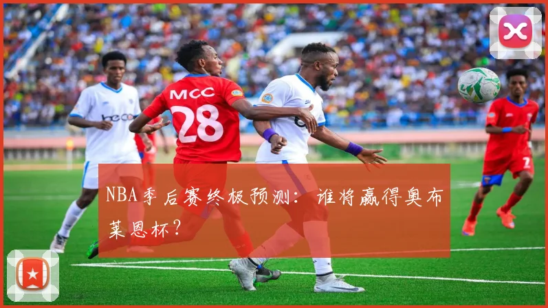 NBA季后赛终极预测:谁将赢得奥布莱恩杯?