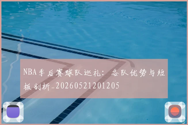 NBA季后赛球队巡礼:各队优势与短板剖析_20260521201205