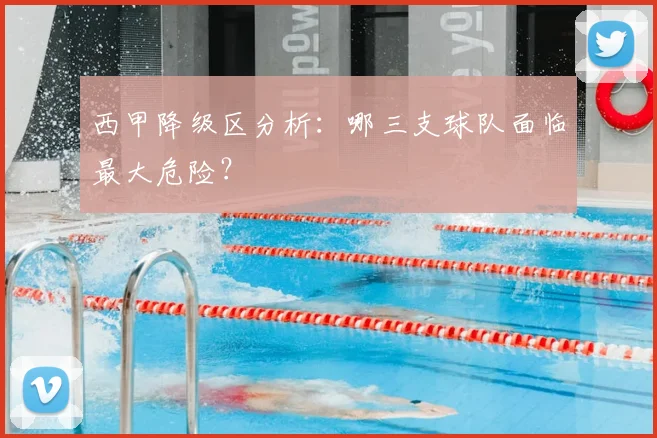 西甲降级区分析：哪三支球队面临最大危险？
