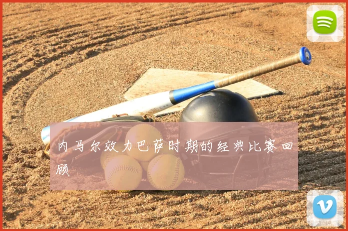 内马尔效力巴萨时期的经典比赛回顾