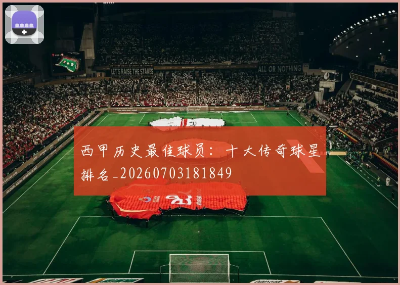 西甲历史最佳球员:十大传奇球星排名_20260703181849