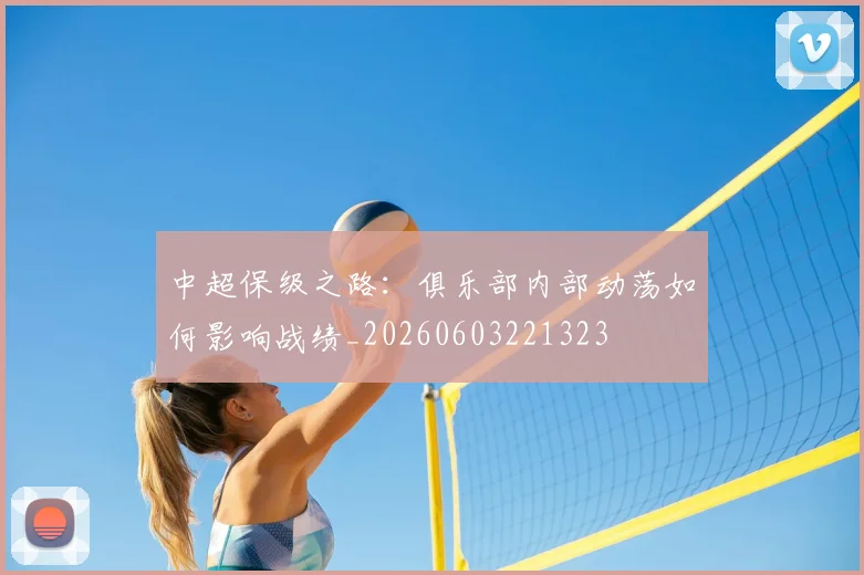中超保级之路:俱乐部内部动荡如何影响战绩_20260603221323