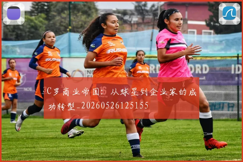C罗商业帝国：从球星到企业家的成功转型_20260526125155