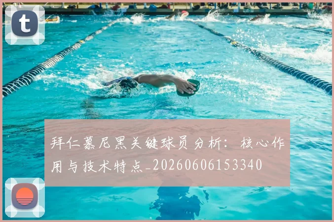 拜仁慕尼黑关键球员分析:核心作用与技术特点_20260606153340
