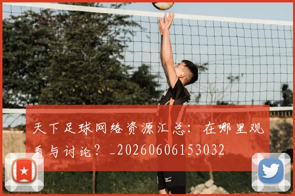 天下足球网络资源汇总：在哪里观看与讨论？_20260606153032
