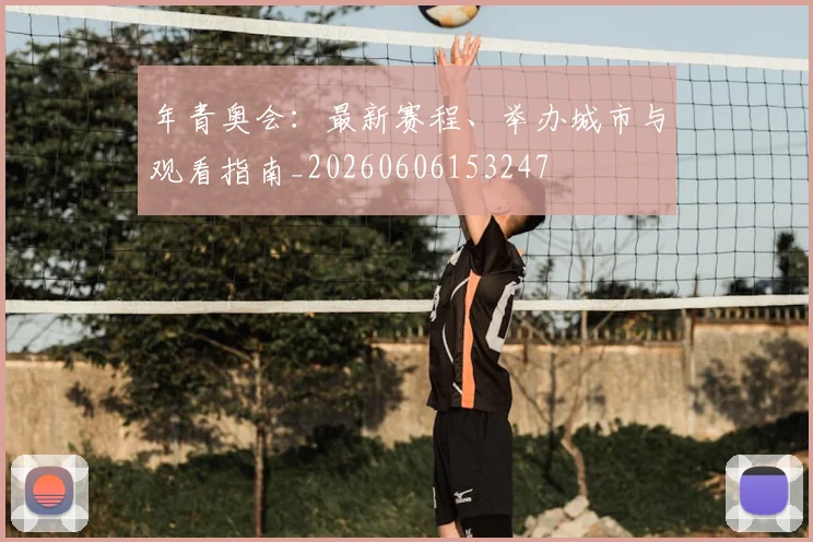 年青奥会：最新赛程、举办城市与观看指南_20260606153247