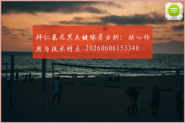 拜仁慕尼黑关键球员分析：核心作用与技术特点_20260606153340