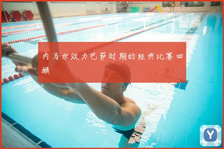 内马尔效力巴萨时期的经典比赛回顾