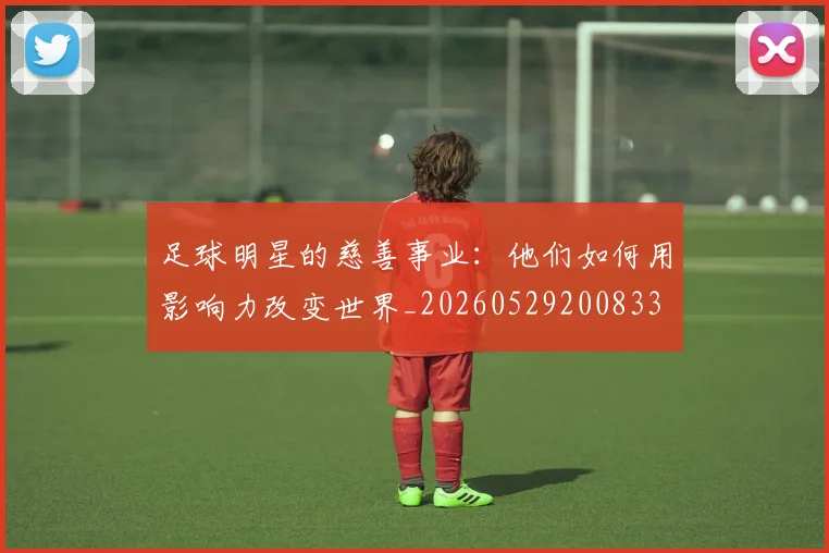 足球明星的慈善事业:他们如何用影响力改变世界_20260529200833