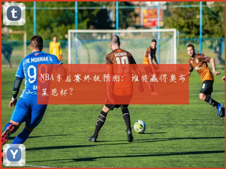 NBA季后赛终极预测：谁将赢得奥布莱恩杯？